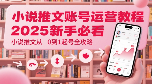 小说推文账号运营起号教程，2025新手必看，小说推文从0到1起号全攻略-陈泽网创-资源网-最新项目分享网