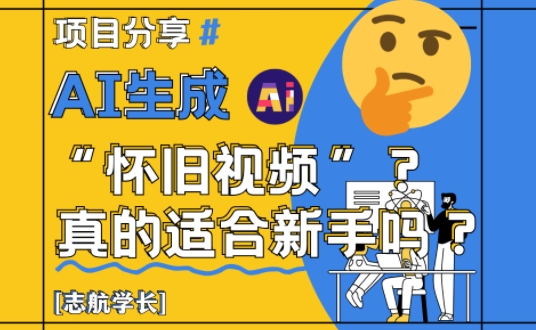 AI生成怀旧视频真的很适合新手？详细讲解！-陈泽网创-资源网-最新项目分享网