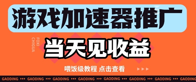游戏加速器推广项目当天见收益，纯干货喂饭级教程分享-陈泽网创-资源网-最新项目分享网