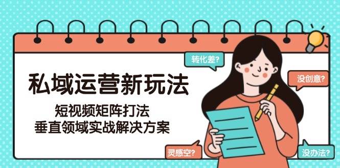 私域运营新玩法，短视频矩阵打法，垂直领域实战解决方案(更新6月)-陈泽网创-资源网-最新项目分享网