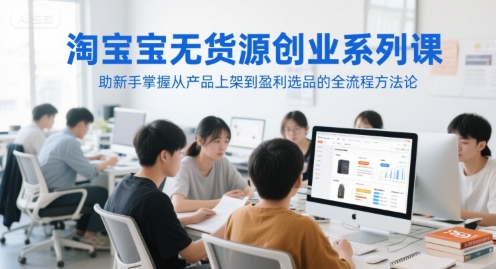 淘宝无货源创业系列课，助新手掌握从产品上架到盈利选品的全流程方法论-陈泽网创-资源网-最新项目分享网