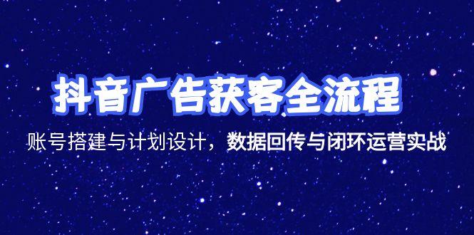 抖音广告获客全流程，账号搭建与计划设计，数据回传与闭环运营实战-陈泽网创-资源网-最新项目分享网