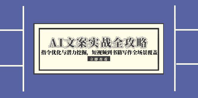AI文案实战全攻略，指令优化与潜力挖掘，短视频到书籍写作全场景覆盖-陈泽网创-资源网-最新项目分享网